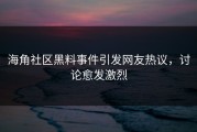 海角社区黑料事件引发网友热议，讨论愈发激烈