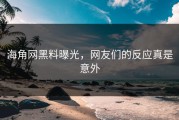 海角网黑料曝光，网友们的反应真是意外