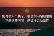 别再被带节奏了，刷蜜桃网站最怕的不是浪费时间，是被冷启动拿捏
