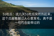 51吃瓜：这几天51吃瓜突然热起来，这个瓜越看越让人心里发毛，真不是一句巧合能带过的