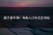 圈子事件簿！海角入口吃瓜区揭秘