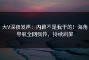 大V深夜发声：内幕不是我干的！海角导航全网疯传，持续刷屏