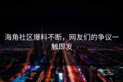 海角社区爆料不断，网友们的争议一触即发