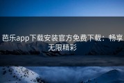 芭乐app下载安装官方免费下载：畅享无限精彩