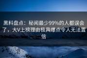 黑料盘点：秘闻最少99%的人都误会了，大V上榜理由极具爆点令人无法置信
