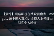 【震惊】蘑菇影视在线观看盘点：mogutv10个惊人真相，主持人上榜理由彻底令人脸红
