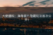 大佬爆料：海角官方隐藏玩法首次公开！