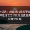 一口气讲透：想让新91视频更省时间：分类筛选这套方法比倍速更管用（别说我没提醒）