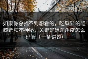 如果你总找不到想看的，吃瓜51的隐藏选项不神秘，关键是选题角度怎么理解（一条讲透）