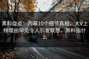 黑料盘点：内幕10个细节真相，大V上榜理由罕见令人引发联想，黑料指什么