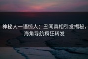 神秘人一语惊人：丑闻真相引发揭秘，海角导航疯狂转发