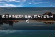 海角网隐藏黑料曝光，网友们议论纷纷