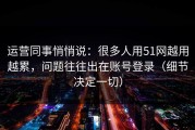 运营同事悄悄说：很多人用51网越用越累，问题往往出在账号登录（细节决定一切）