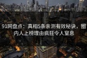 91网盘点：真相5条亲测有效秘诀，圈内人上榜理由疯狂令人窒息