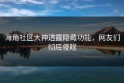 海角社区大神透露隐藏功能，网友们彻底傻眼
