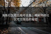 海角社区吃瓜暗号合集：揭秘网络社区吃瓜背后的秘密