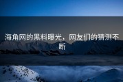 海角网的黑料曝光，网友们的猜测不断