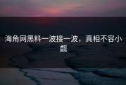 海角网黑料一波接一波，真相不容小觑