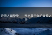 爱情人网登录——开启属于你的真爱之旅