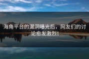海角平台的漏洞曝光后，网友们的讨论愈发激烈！