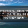 一张截图就能看懂，别再问“哪里有入口”了：学会识别假客服话术；学会识别假客服话术