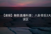 【速报】魅影直播科普：八卦背后3大误区