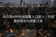 向日葵APP在线观看入口进入：开启高效稳定的观影之旅