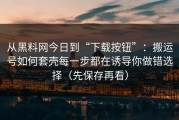 从黑料网今日到“下载按钮”：搬运号如何套壳每一步都在诱导你做错选择（先保存再看）