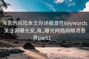 海震的风险本文你详细潜性keywords关注洞曝光安,海,,曝光网络网络泄各界part1__