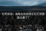 社死现场！海角在线视频论坛又双叒叕出事了？