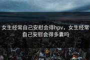 女生经常自己安慰会得hpv，女生经常自己安慰会得多囊吗