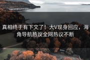 真相终于有下文了！大V现身回应，海角导航热议全网热议不断