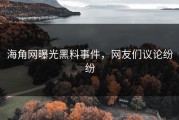 海角网曝光黑料事件，网友们议论纷纷