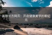 嵩馥官方网页：开启健康美学的新纪元