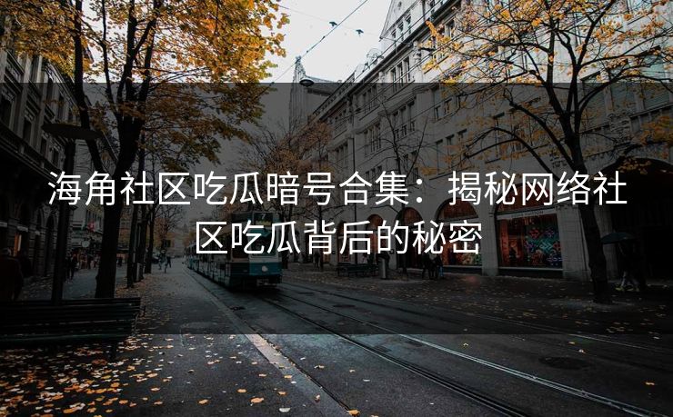 海角社区吃瓜暗号合集：揭秘网络社区吃瓜背后的秘密