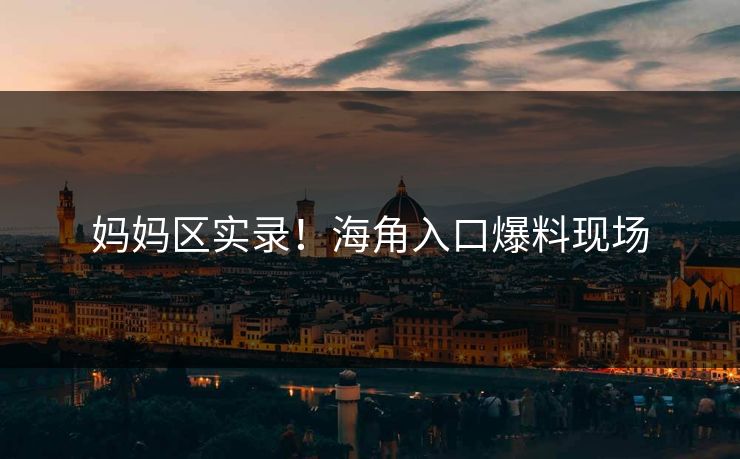 妈妈区实录！海角入口爆料现场