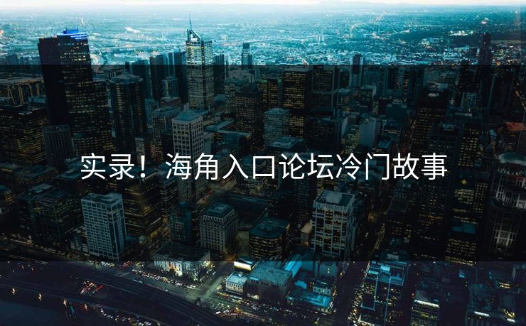 实录！海角入口论坛冷门故事