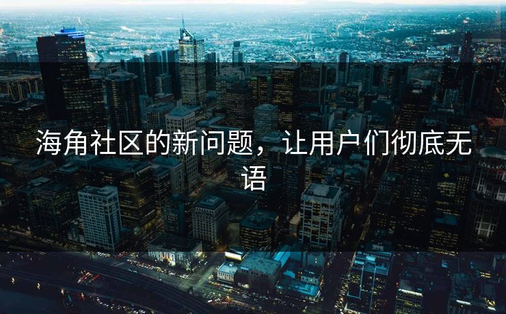海角社区的新问题，让用户们彻底无语