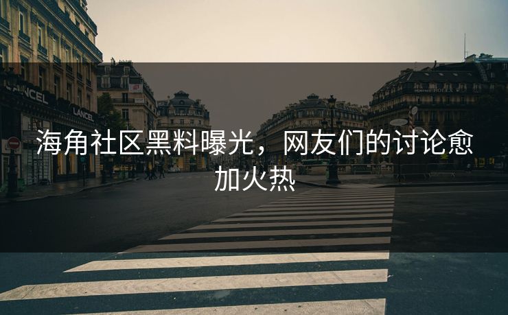 海角社区黑料曝光，网友们的讨论愈加火热