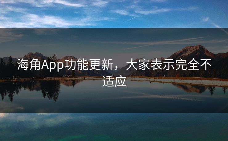 海角App功能更新，大家表示完全不适应