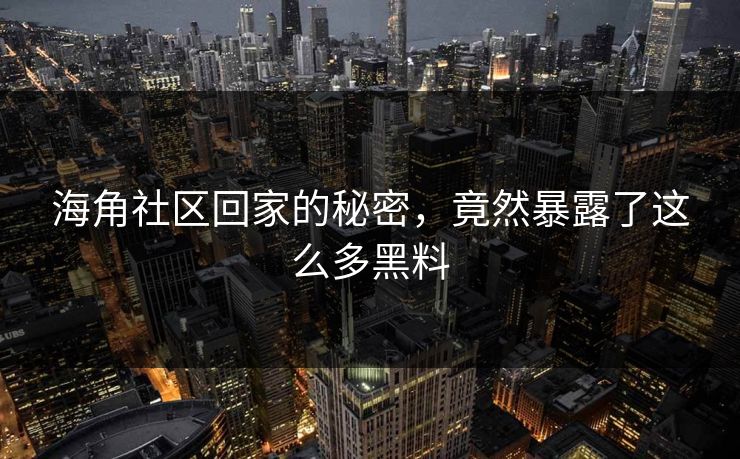 海角社区回家的秘密，竟然暴露了这么多黑料