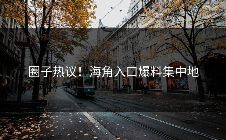 圈子热议！海角入口爆料集中地