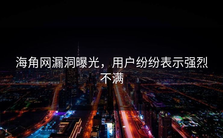 海角网漏洞曝光，用户纷纷表示强烈不满