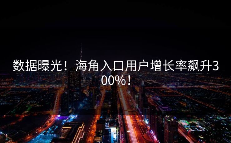 数据曝光！海角入口用户增长率飙升300%！
