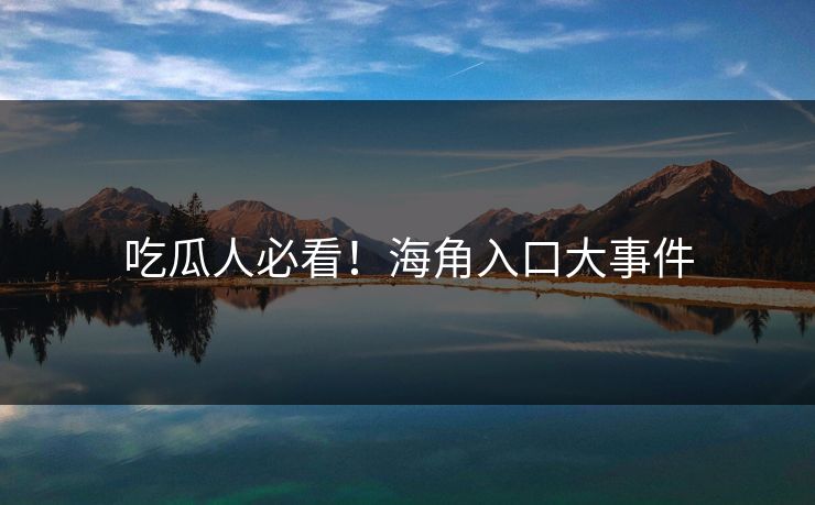吃瓜人必看！海角入口大事件