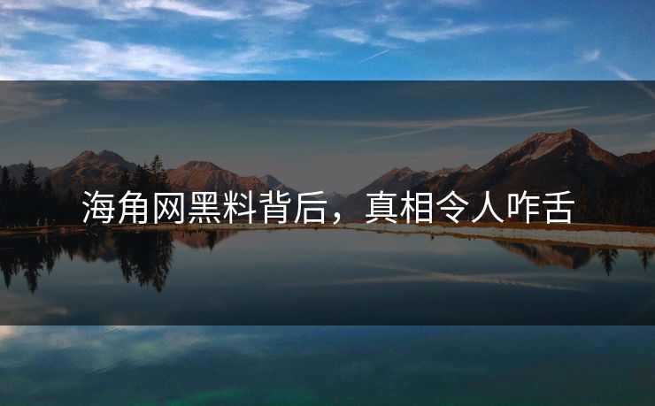 海角网黑料背后，真相令人咋舌