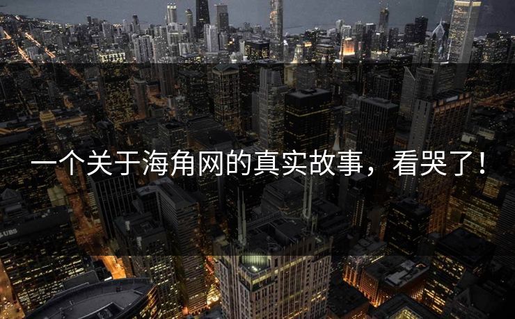 一个关于海角网的真实故事，看哭了！