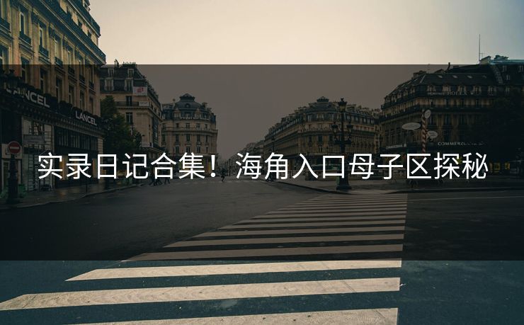 实录日记合集！海角入口母子区探秘