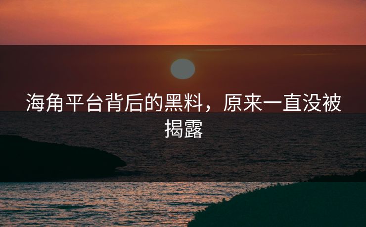 海角平台背后的黑料，原来一直没被揭露