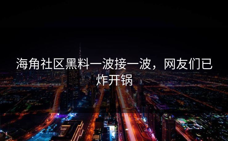 海角社区黑料一波接一波，网友们已炸开锅
